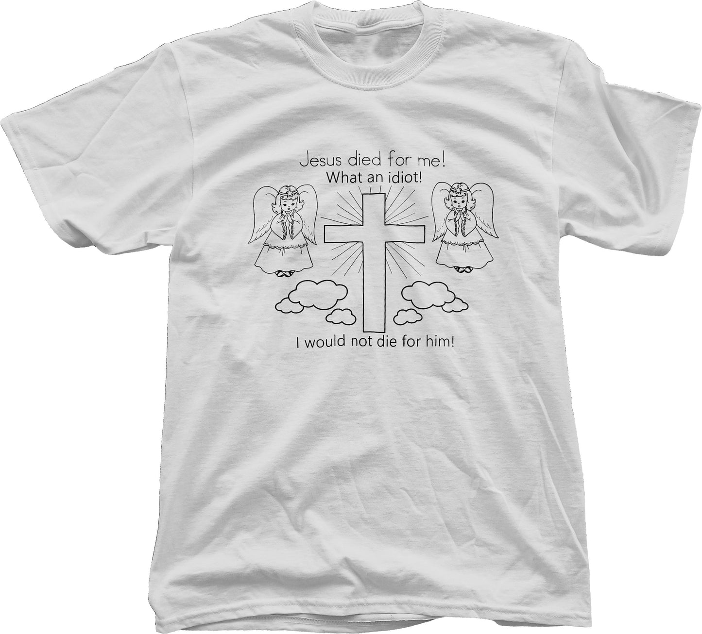 Jesus Died For Me! What An Idiot! I Would Not Die For Him! Short Sleeve T-Shirt