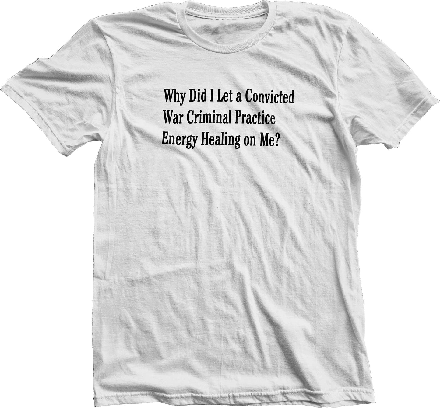 Why Did I Let A Convicted War Criminal Practice Energy Healing On Me? Short Sleeve T-Shirt