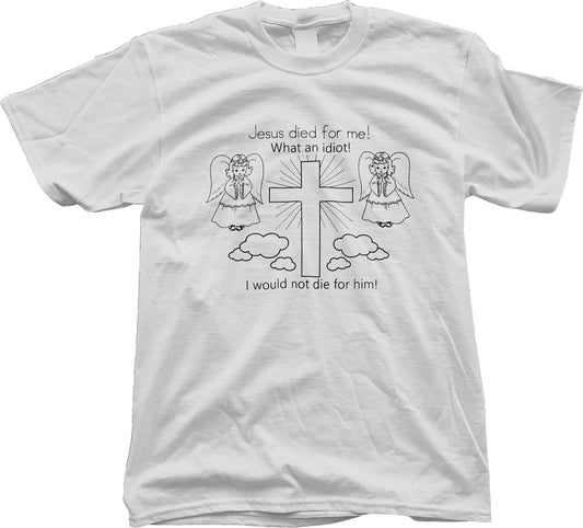 Jesus Died For Me! What An Idiot! I Would Not Die For Him! Short Sleeve T-Shirt