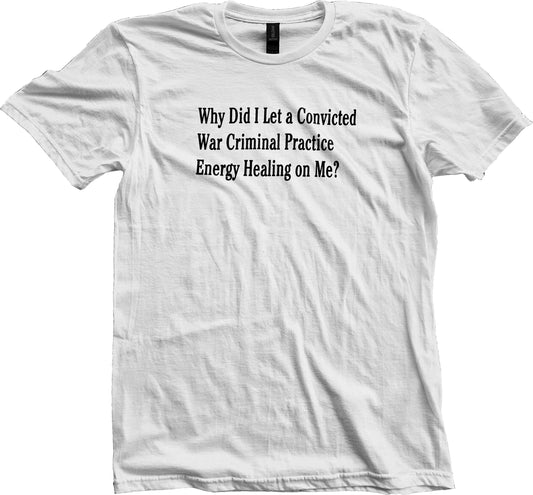 Why Did I Let A Convicted War Criminal Practice Energy Healing On Me? Short Sleeve T-Shirt